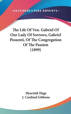 The Life Of Ven. Gabriel Of Our Lady Of Sorrows, Gabriel Possenti, Of The Congregation Of The Passion (1899) by Hage, Hyacinth