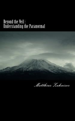 Beyond the Veil: Understanding the Paranormal by Zahniser, Matthias J.