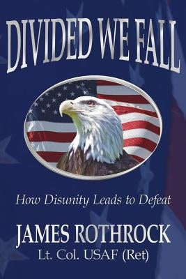 Divided We Fall: How Disunity Leads to Defeat by Rothrock, James