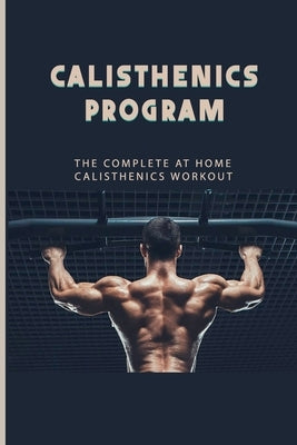 Calisthenics Program: The Complete At Home Calisthenics Workout: Beginner Calisthenics Workout by Bierlein, Kelly