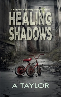 Healing Shadows: a memoir of overcoming childhood trauma by Taylor, A.
