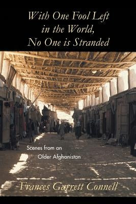 With One Fool Left in the World, No One Is Stranded: Scenes from an Older Afghanistan by Connell, Frances Garrett