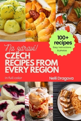 Czech Recipes from Every Region: 100+ meals with photos and easy instructions by Dragova, Nelli