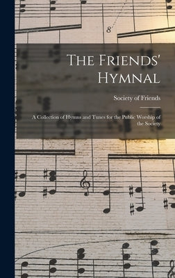The Friends' Hymnal: A Collection of Hymns and Tunes for the Public Worship of the Society by Society of Friends