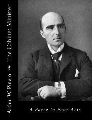 The Cabinet Minister: A Farce In Four Acts by Pinero, Arthur W.