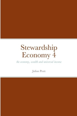 Stewardship Economy 4: the economy, weath and universal income by Pratt, Julian