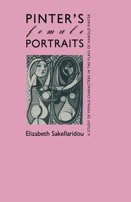 Pinter's Female Portraits: A Study of Female Characters in the Plays of Harold Pinter by Sakellaridou, Elizabeth