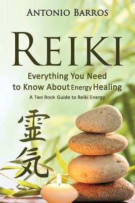 Reiki: Everything You Need to Know about Energy Healing: A Two Book Guide to Reiki Energy by Barros, Antonio
