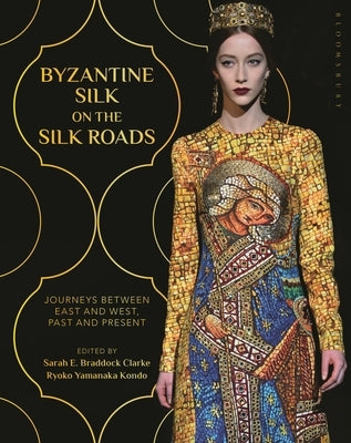 Byzantine Silk on the Silk Roads: Journeys Between East and West, Past and Present by Clarke, Sarah E. Braddock