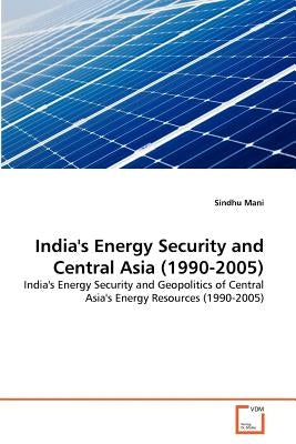 India's Energy Security and Central Asia (1990-2005) by Mani, Sindhu