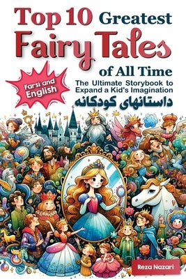Top 10 Greatest Fairy Tales of All Time in Farsi and English: The Ultimate Storybook to Expand a Kid's Imagination by Nazari, Reza