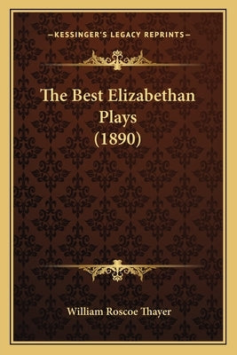 The Best Elizabethan Plays (1890) by Thayer, William Roscoe