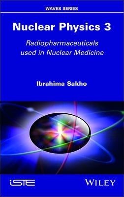 Nuclear Physics 3: Radiopharmaceuticals Used in Nuclear Medicine by Sakho, Ibrahima