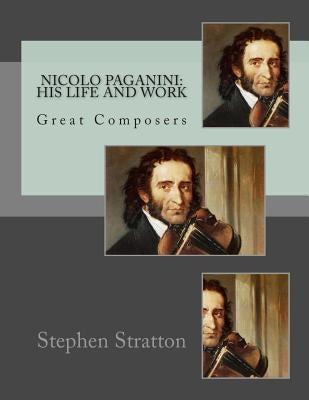 Nicolo Paganini: His Life and Work: Great Composers by Stratton, Stephen S.
