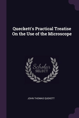 Queckett's Practical Treatise On the Use of the Microscope by Quekett, John Thomas