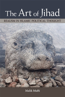 The Art of Jihad: Realism in Islamic Political Thought by Mufti, Malik