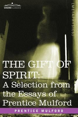 The Gift of Spirit: A Selection from the Essays of Prentice Mulford by Mulford, Prentice
