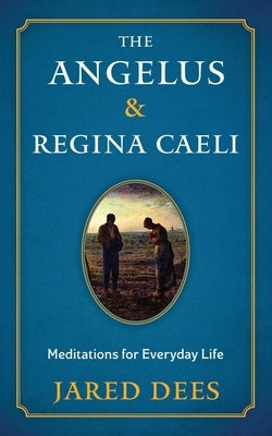 The Angelus & Regina Caeli: Meditations for Everyday Life by Dees, Jared
