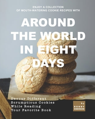 Enjoy A Collection of Mouth-Watering Cookie Recipes with Around the World in Eight Days: Devour Different Scrumptious Cookies While Reading Your Favor by Emerson, Ronny
