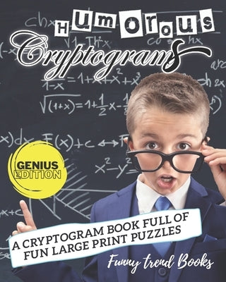 Humorous Cryptograms: A Cryptogram Book Full of Fun Large Print Puzzles (Genius Edition) by Books, Funny Trend