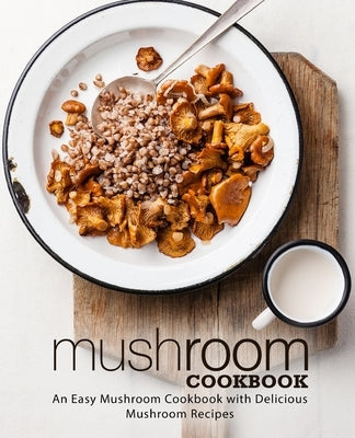 Mushroom Cookbook: An Easy Mushroom Cookbook with Delicious Mushroom Recipes by Press, Booksumo