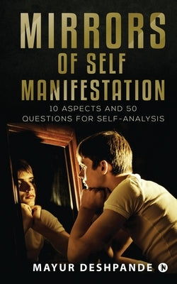 Mirrors of Self-Manifestation: 10 Aspects and 50 Questions for Self-Analysis by Mayur Deshpande