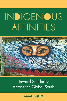 Indigenous Affinities: Toward Solidarity Across the Global South by Eqeiq, Amal