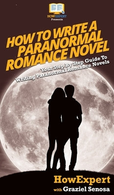 How To Write a Paranormal Romance Novel: Your Step By Step Guide To Writing Paranormal Romance Novels by Howexpert