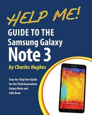 Help Me! Guide to the Galaxy Note 3: Step-by-Step User Guide for the Third Generation Galaxy Note and Jelly Bean by Hughes, Charles