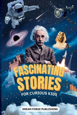 Fascinating Stories for Curious Kids: Super Interesting Stories about History, Space, Animals, and Just about Anything Else You Can Think of by Publishing, Dream Forge