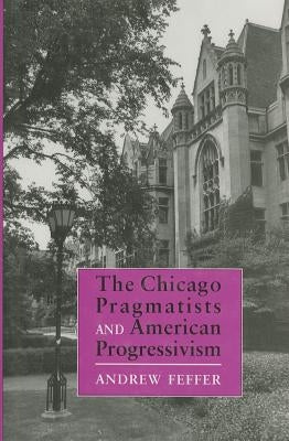 Chicago Pragmatists and American Progressivism by Feffer, Andrew