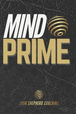 Mind Prime: Master Your Mind. Transform Your Life. by Shepherd, Josh Liam