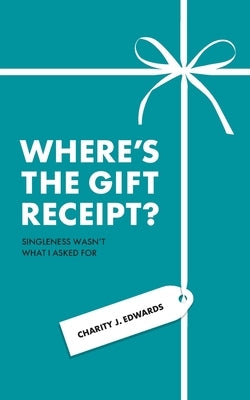 Where's the Gift Receipt?: Singleness Wasn't What I Asked For by Edwards, Charity J.