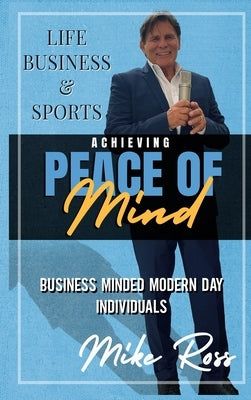 Achieving Peace of Mind in Life, Business, and Sports by Ross, Mike