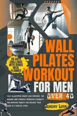 Wall Pilates workout for men over 40: fully illustrated weight loss exercises for building core strength, increasing flexibility, and improving mobili by Liam, Jeremy