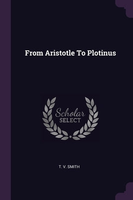 From Aristotle To Plotinus by Smith, T. V.