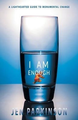 I Am Enough: A Lighthearted Guide to Monumental Change by Parkinson, Jen