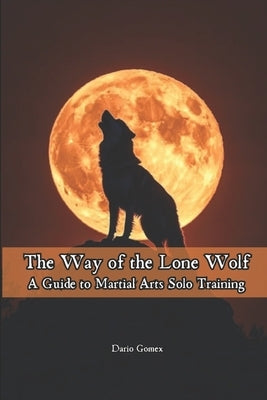 The Way of the Lone Wolf: A Guide to Martial Arts Solo Training by Vargas, Fernan