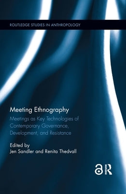 Meeting Ethnography: Meetings as Key Technologies of Contemporary Governance, Development, and Resistance by Sandler, Jen