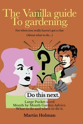 The Vanilla Guide to Gardening.: Month by Month Garden Advice by Holman, Martin