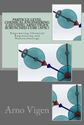 Particle Level Chemical Engineering CAD Using Arno Vigen Scrunched Cube (AVSC): Empowering Chemical Engineering and Nanotechnology by Vigen, Arno