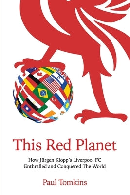 This Red Planet: How Jürgen Klopp's Liverpool FC Enthralled and Conquered The World by Tomkins, Paul