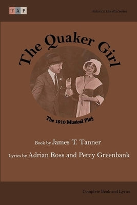 The Quaker Girl: The 1910 Musical Play: Complete Book and Lyrics (Historical Libretto Series) by Tanner, James T.