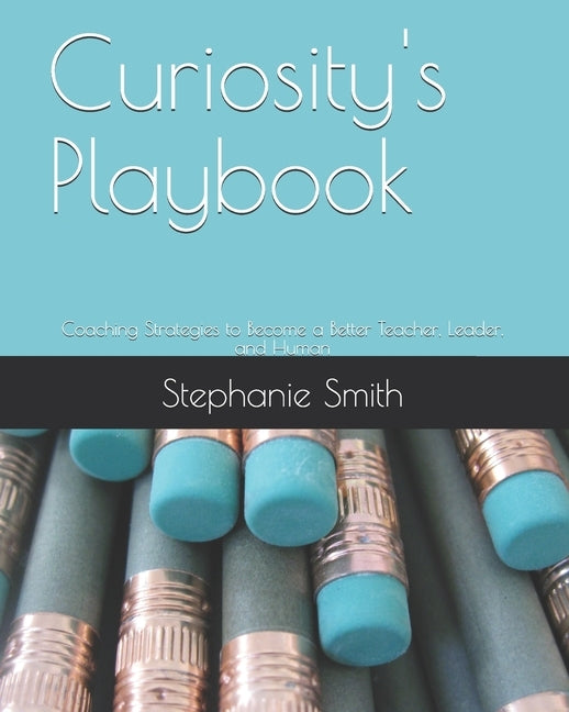 Curiosity's Playbook: Coaching Strategies to Become a Better Teacher, Leader, and Human by Smith, Stephanie Horvath
