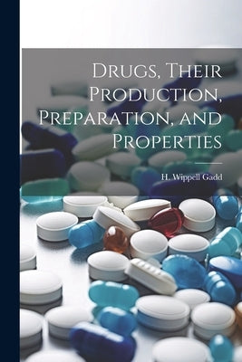 Drugs, Their Production, Preparation, and Properties by Wippell, Gadd H.