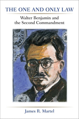 The One and Only Law: Walter Benjamin and the Second Commandment by Martel, James