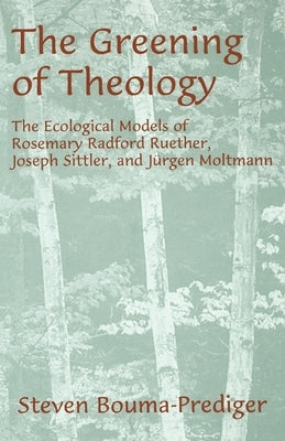 The Greening of Theology: The Ecological Models of Rosemary Radford Ruether, Joseph Stiller, and J?rgen Moltmann by Bouma-Prediger, Steven