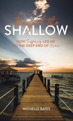 Beyond the Shallow: How Suffering Led Me to the Deep End of Grace by Bates, Michelle