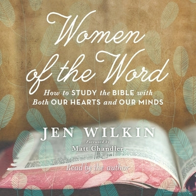 Women of the Word: How to Study the Bible with Both Our Hearts and Our Minds by Wilkin, Jen