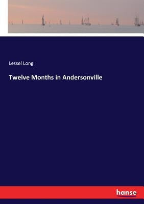 Twelve Months in Andersonville by Long, Lessel
